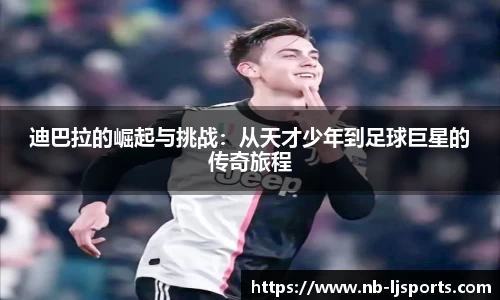 迪巴拉的崛起与挑战：从天才少年到足球巨星的传奇旅程