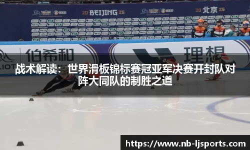 战术解读：世界滑板锦标赛冠亚军决赛开封队对阵大同队的制胜之道