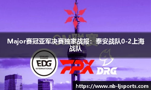 Major赛冠亚军决赛独家战报：泰安战队0-2上海战队