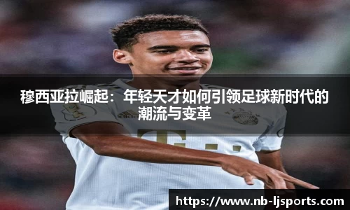 穆西亚拉崛起：年轻天才如何引领足球新时代的潮流与变革